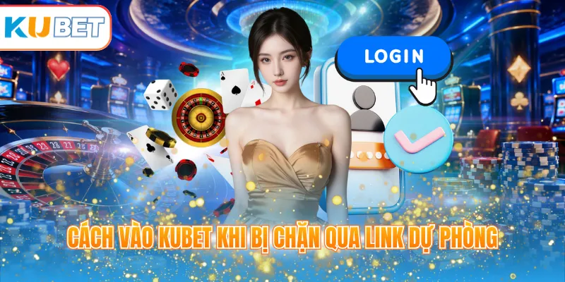 Cách vào KUBET khi bị chặn qua link dự phòng