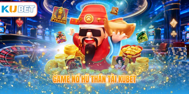 Game nổ hũ Thần Tài KUBET