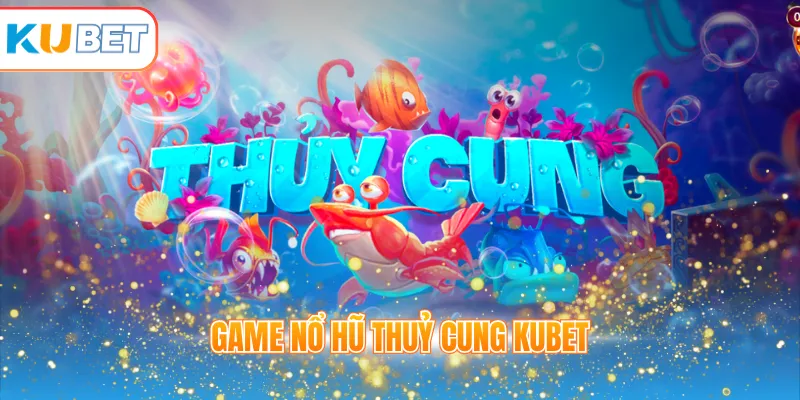 Game nổ hũ Thuỷ Cung KUBET