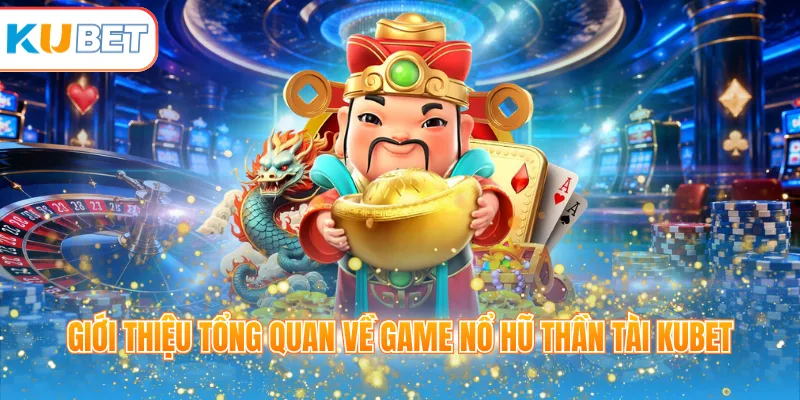 Giới thiệu tổng quan về game nổ hũ Thần Tài KUBET